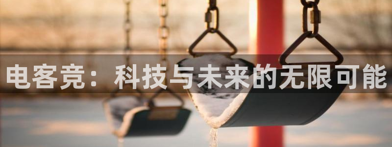 雷火电竞app最新版下载：电客竞：科技与未来的无限可能
