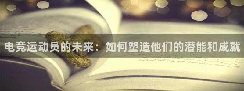 雷火电竞是黑台子吗：电竞运动员的未来：如何塑造他们的潜能和成就