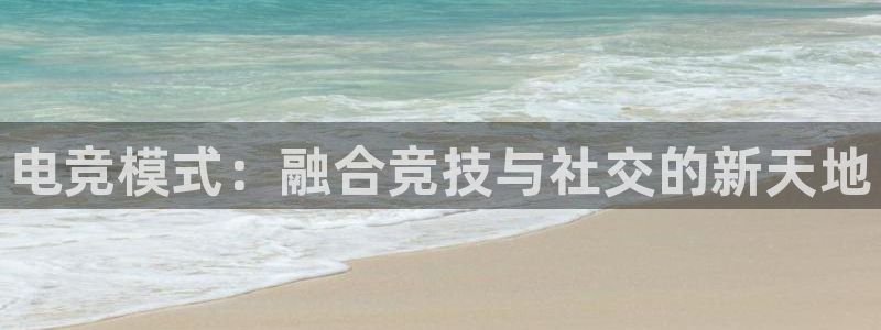 雷火电竞平台登录：电竞模式：融合竞技与社交的新天地